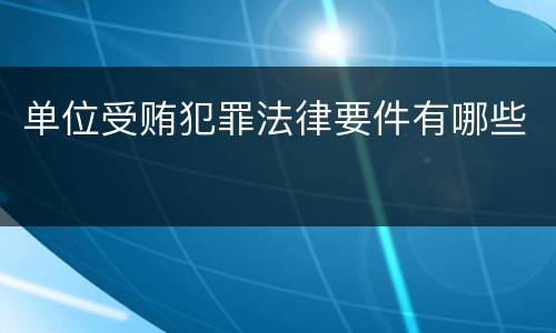 单位受贿犯罪法律要件有哪些