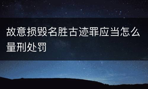 故意损毁名胜古迹罪应当怎么量刑处罚