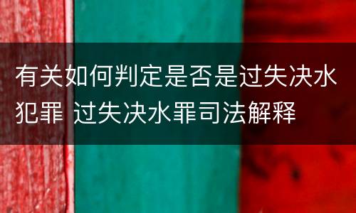 有关如何判定是否是过失决水犯罪 过失决水罪司法解释