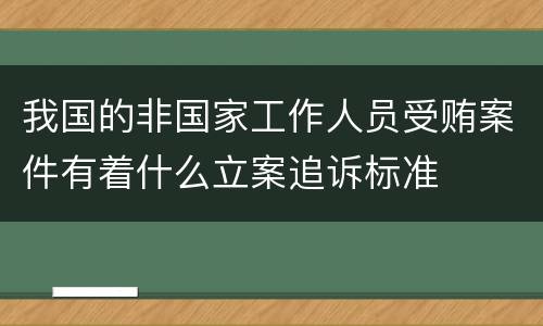 我国的非国家工作人员受贿案件有着什么立案追诉标准