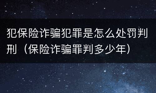 犯保险诈骗犯罪是怎么处罚判刑（保险诈骗罪判多少年）