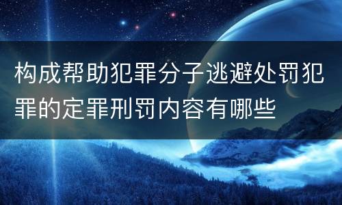 构成帮助犯罪分子逃避处罚犯罪的定罪刑罚内容有哪些