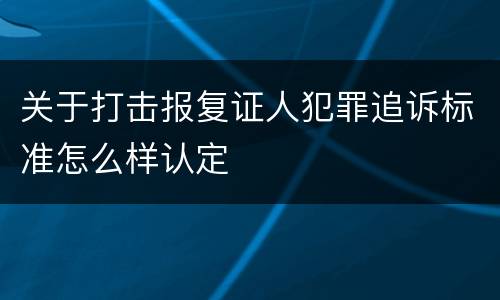 关于打击报复证人犯罪追诉标准怎么样认定