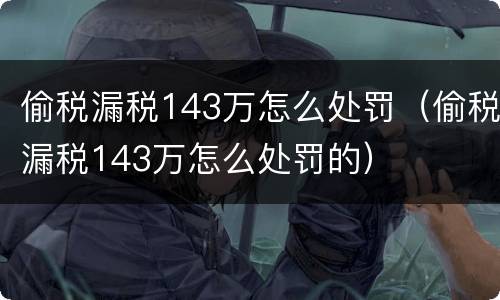 偷税漏税143万怎么处罚（偷税漏税143万怎么处罚的）