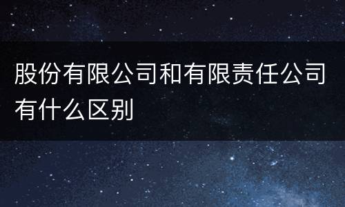 股份有限公司和有限责任公司有什么区别