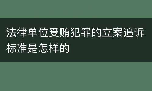 法律单位受贿犯罪的立案追诉标准是怎样的