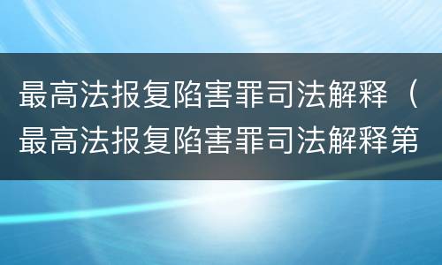 最高法报复陷害罪司法解释（最高法报复陷害罪司法解释第二十条）