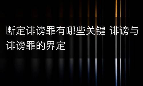 断定诽谤罪有哪些关键 诽谤与诽谤罪的界定