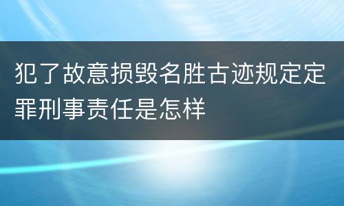 犯了故意损毁名胜古迹规定定罪刑事责任是怎样