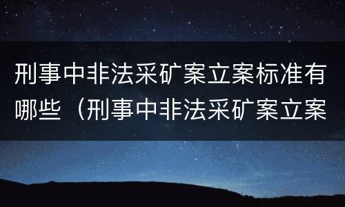 刑事中非法采矿案立案标准有哪些（刑事中非法采矿案立案标准有哪些要求）