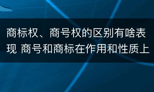 商标权、商号权的区别有啥表现 商号和商标在作用和性质上的区别