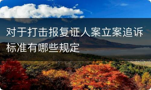 对于打击报复证人案立案追诉标准有哪些规定