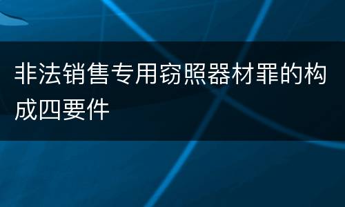 非法销售专用窃照器材罪的构成四要件