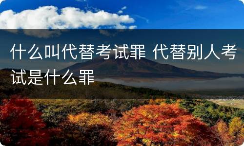 什么叫代替考试罪 代替别人考试是什么罪