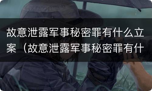 故意泄露军事秘密罪有什么立案（故意泄露军事秘密罪有什么立案依据）