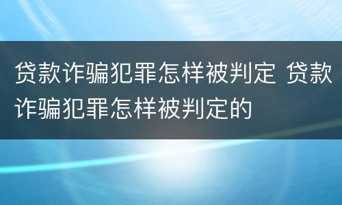 贷款诈骗犯罪怎样被判定 贷款诈骗犯罪怎样被判定的