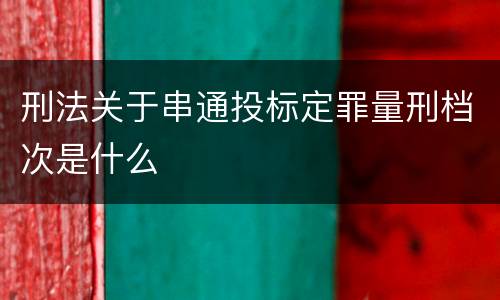 刑法关于串通投标定罪量刑档次是什么