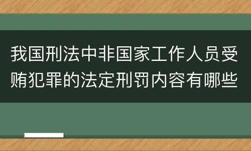 我国刑法中非国家工作人员受贿犯罪的法定刑罚内容有哪些