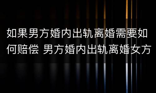 如果男方婚内出轨离婚需要如何赔偿 男方婚内出轨离婚女方怎么样获取利益