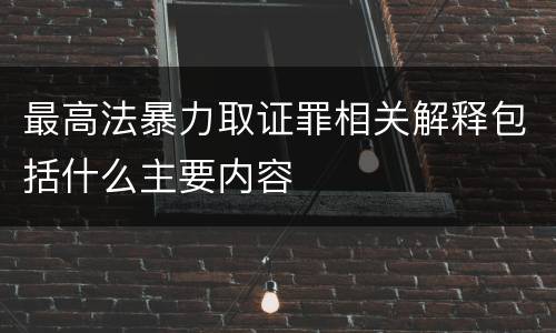 最高法暴力取证罪相关解释包括什么主要内容