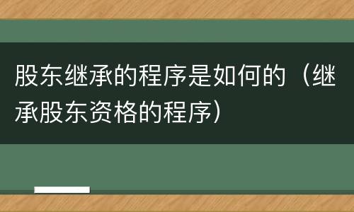 股东继承的程序是如何的（继承股东资格的程序）