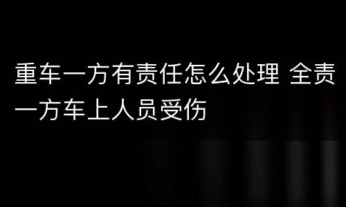 重车一方有责任怎么处理 全责一方车上人员受伤