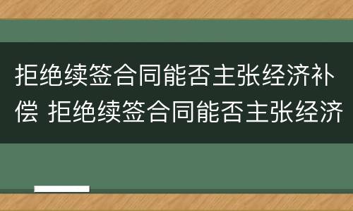 拒绝续签合同能否主张经济补偿 拒绝续签合同能否主张经济补偿责任