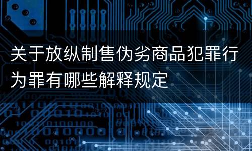 关于放纵制售伪劣商品犯罪行为罪有哪些解释规定