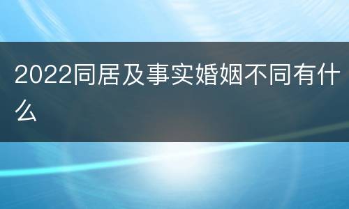 2022同居及事实婚姻不同有什么