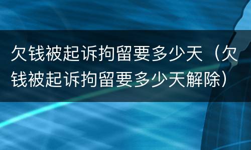 欠钱被起诉拘留要多少天（欠钱被起诉拘留要多少天解除）