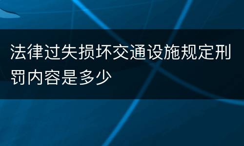 法律过失损坏交通设施规定刑罚内容是多少