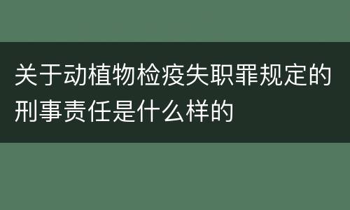 关于动植物检疫失职罪规定的刑事责任是什么样的