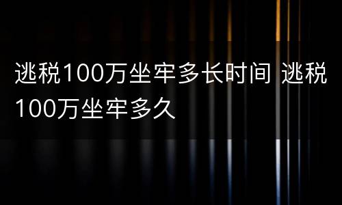 逃税100万坐牢多长时间 逃税100万坐牢多久