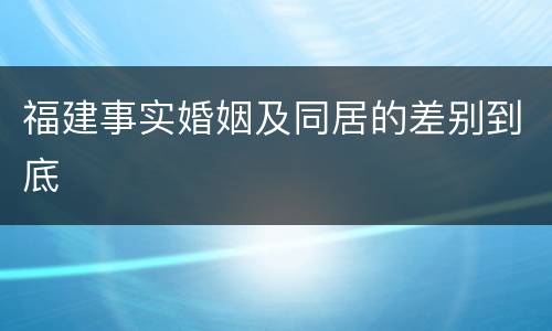 福建事实婚姻及同居的差别到底