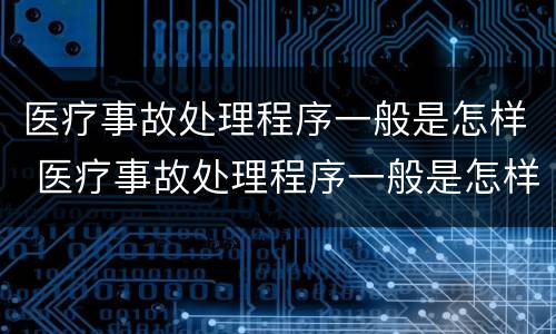 医疗事故处理程序一般是怎样 医疗事故处理程序一般是怎样制定的