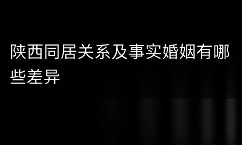 陕西同居关系及事实婚姻有哪些差异