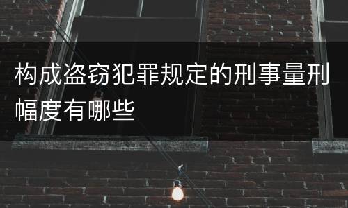 构成盗窃犯罪规定的刑事量刑幅度有哪些