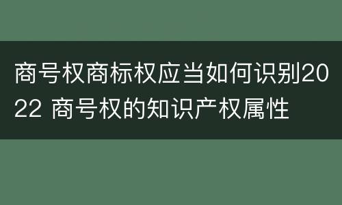 商号权商标权应当如何识别2022 商号权的知识产权属性