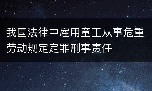 我国法律中雇用童工从事危重劳动规定定罪刑事责任