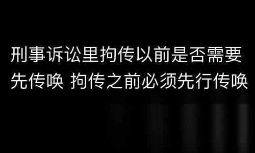 刑事诉讼里拘传以前是否需要先传唤 拘传之前必须先行传唤