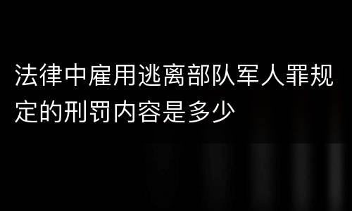 法律中雇用逃离部队军人罪规定的刑罚内容是多少