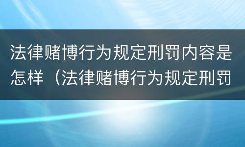 法律赌博行为规定刑罚内容是怎样（法律赌博行为规定刑罚内容是怎样规定的）