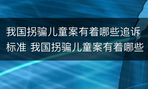 我国拐骗儿童案有着哪些追诉标准 我国拐骗儿童案有着哪些追诉标准和法律