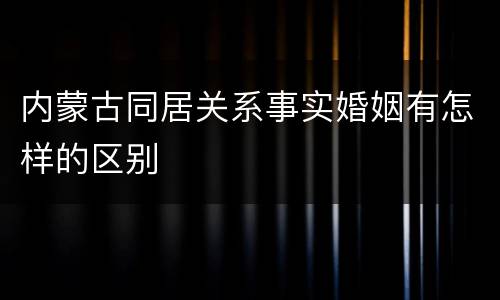 内蒙古同居关系事实婚姻有怎样的区别