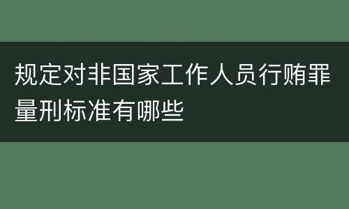 规定对非国家工作人员行贿罪量刑标准有哪些