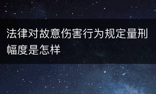 法律对故意伤害行为规定量刑幅度是怎样