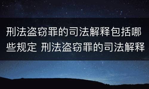 刑法盗窃罪的司法解释包括哪些规定 刑法盗窃罪的司法解释包括哪些规定呢