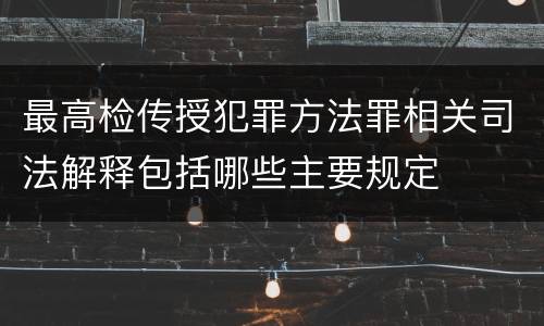 最高检传授犯罪方法罪相关司法解释包括哪些主要规定