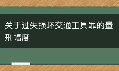 关于过失损坏交通工具罪的量刑幅度