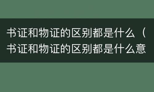 书证和物证的区别都是什么（书证和物证的区别都是什么意思）